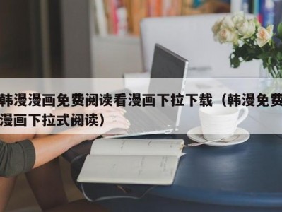 韩漫漫画免费阅读看漫画下拉下载（韩漫免费漫画下拉式阅读）
