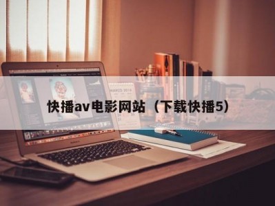 快播av电影网站（下载快播5）