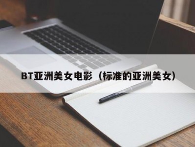 BT亚洲美女电影（标准的亚洲美女）