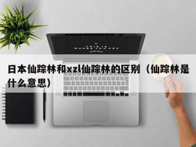 日本仙踪林和xzl仙踪林的区别（仙踪林是什么意思）