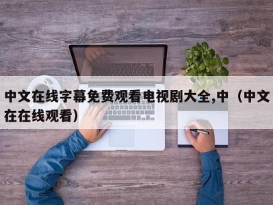 中文在线字幕免费观看电视剧大全,中（中文在在线观看）
