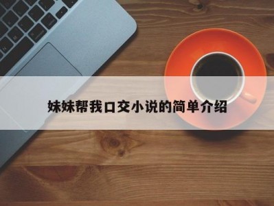 妹妹帮我口交小说的简单介绍