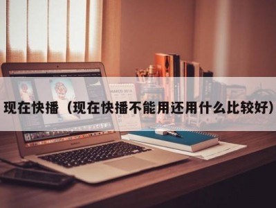 现在快播（现在快播不能用还用什么比较好）