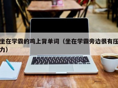 坐在学霸的鸡上背单词（坐在学霸旁边很有压力）
