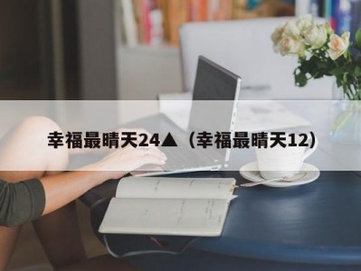 幸福最晴天24▲（幸福最晴天12）