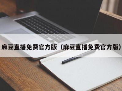 麻豆直播免费官方版（麻豆直播免费官方版）