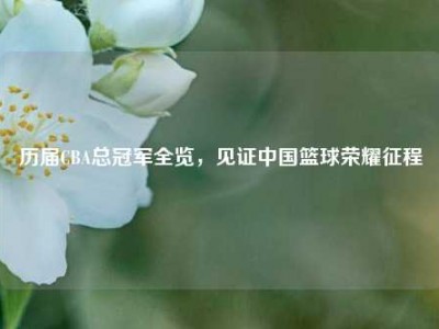 历届CBA总冠军全览，见证中国篮球荣耀征程