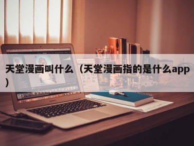 天堂漫画叫什么（天堂漫画指的是什么app）