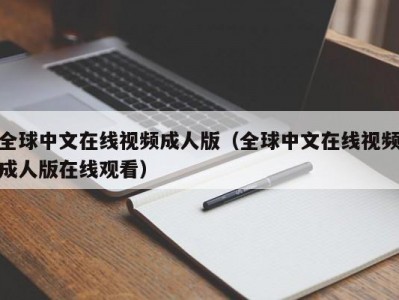 全球中文在线视频成人版（全球中文在线视频成人版在线观看）