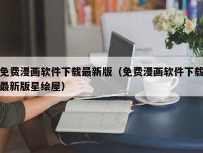 免费漫画软件下载最新版（免费漫画软件下载最新版星绘屋）