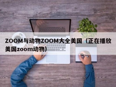 ZOOM与动物ZOOM大全美国（正在播放美国zoom动物）