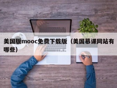 美国版mooc免费下载版（美国慕课网站有哪些）
