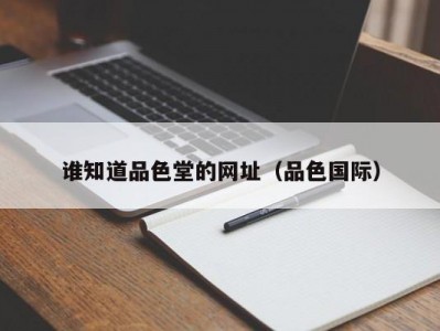谁知道品色堂的网址（品色国际）
