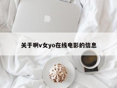 关于啊v女yo在线电影的信息