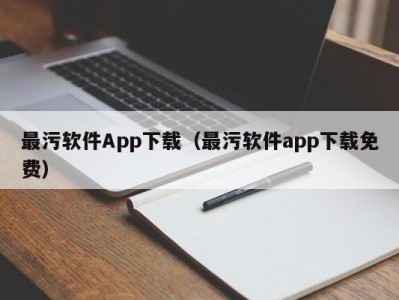 最污软件App下载（最污软件app下载免费）