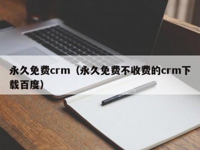 永久免费crm（永久免费不收费的crm下载百度）