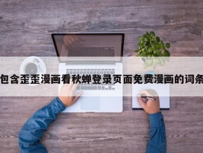包含歪歪漫画看秋蝉登录页面免费漫画的词条