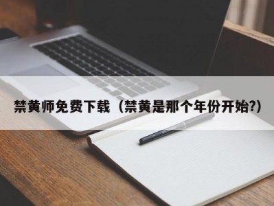 禁黄师免费下载（禁黄是那个年份开始?）