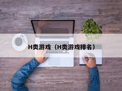 H类游戏（H类游戏排名）