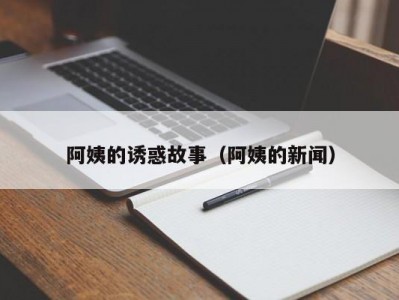 阿姨的诱惑故事（阿姨的新闻）