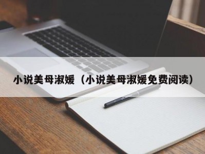 小说美母淑媛（小说美母淑媛免费阅读）