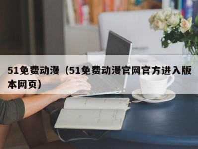 51免费动漫（51免费动漫官网官方进入版本网页）