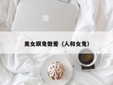 美女跟鬼做爱（人和女鬼）