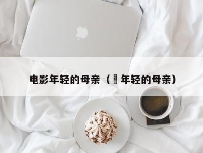 电影年轻的母亲（ 年轻的母亲）