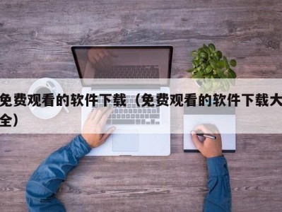 免费观看的软件下载（免费观看的软件下载大全）