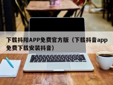下载抖阳APP免费官方版（下载抖音app免费下载安装抖音）