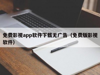 免费影视app软件下载无广告（免费版影视软件）