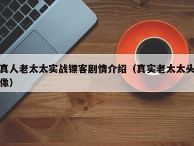 真人老太太实战镖客剧情介绍（真实老太太头像）
