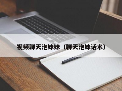 视频聊天泡妹妹（聊天泡妹话术）