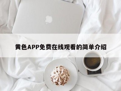 黄色APP免费在线观看的简单介绍
