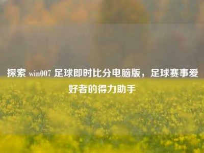 探索 win007 足球即时比分电脑版，足球赛事爱好者的得力助手