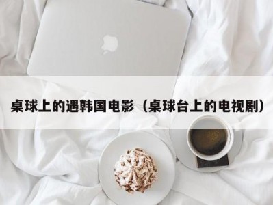 桌球上的遇韩国电影（桌球台上的电视剧）