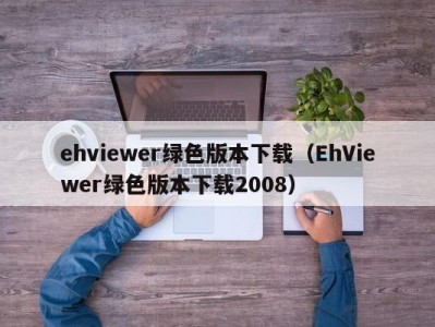 ehviewer绿色版本下载（EhViewer绿色版本下载2008）