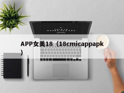 APP女美18（18cmicappapk）