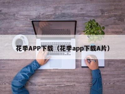 花季APP下载（花季app下载A片）