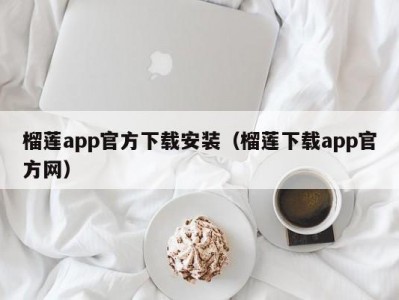 榴莲app官方下载安装（榴莲下载app官方网）