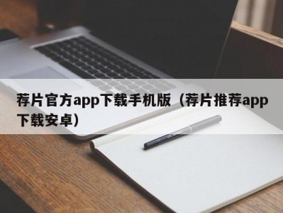荐片官方app下载手机版（荐片推荐app下载安卓）