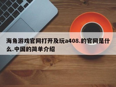 海角游戏官网打开及玩a408.的官网是什么.中国的简单介绍