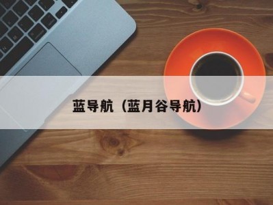 蓝导航（蓝月谷导航）