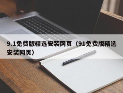 9.1免费版精选安装网页（91免费版精选安装网页）