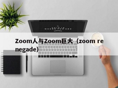 Zoom人与Zoom巨大（zoom renegade）