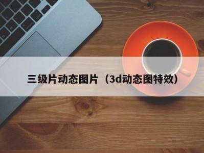 三级片动态图片（3d动态图特效）