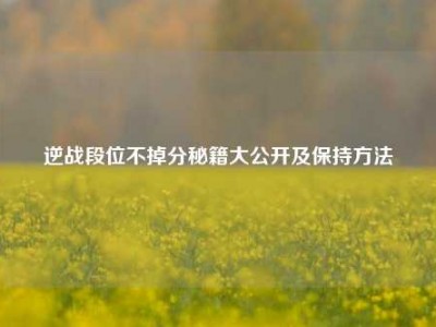 逆战段位不掉分秘籍大公开及保持     
