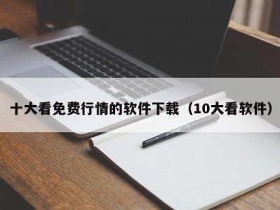 十大看免费行情的软件下载（10大看软件）