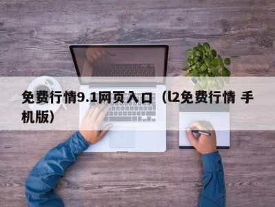 免费行情9.1网页入口（l2免费行情 手机版）