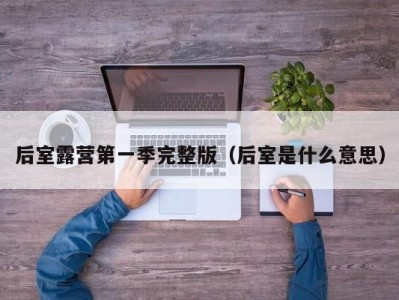 后室露营第一季完整版（后室是什么意思）